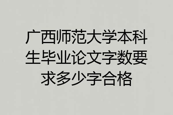 广西师范大学本科生毕业论文字数要求多少字合格