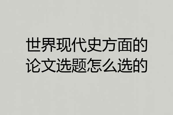 世界现代史方面的论文选题怎么选的