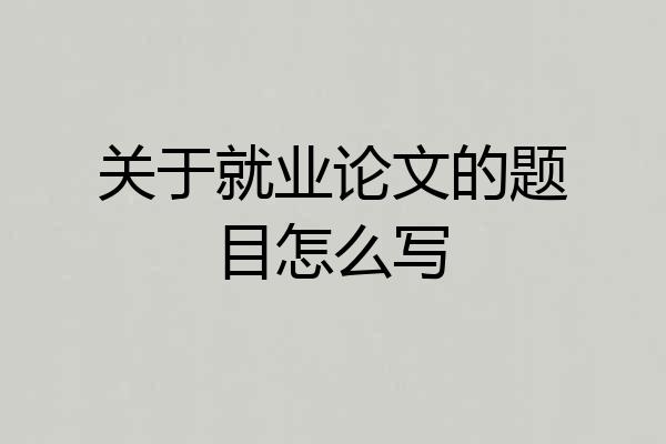 关于就业论文的题目怎么写