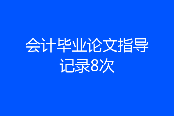 会计毕业论文指导记录8次