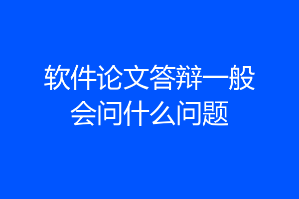 软件论文答辩一般会问什么问题