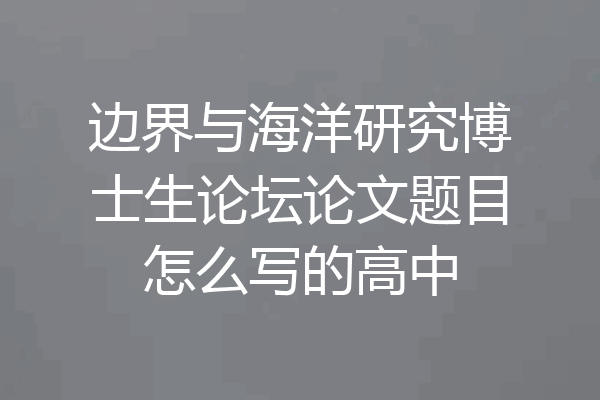 边界与海洋研究博士生论坛论文题目怎么写的高中