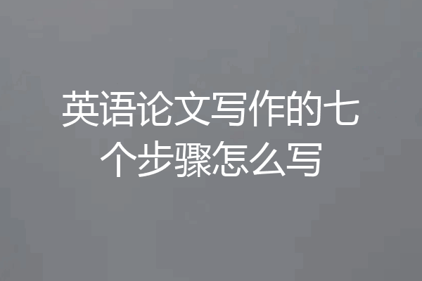 英语论文写作的七个步骤怎么写