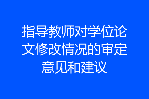 指导教师对学位论文修改情况的审定意见和建议