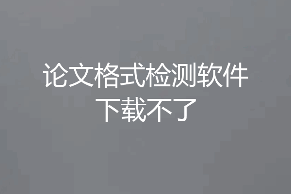 论文格式检测软件下载不了