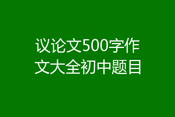 议论文500字作文大全初中题目