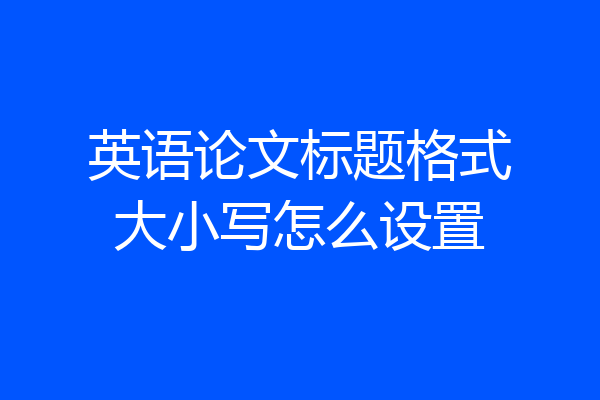 英语论文标题格式大小写怎么设置