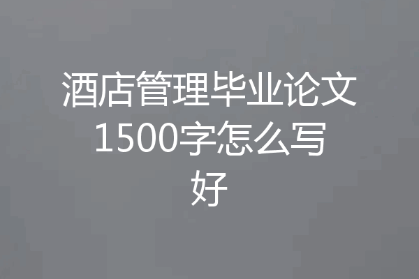 酒店管理毕业论文1500字怎么写好