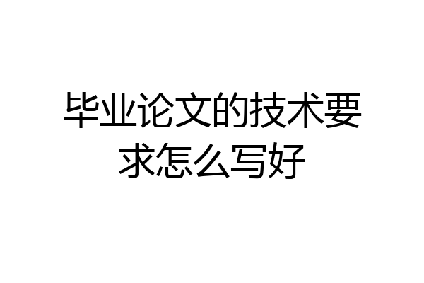 毕业论文的技术要求怎么写好