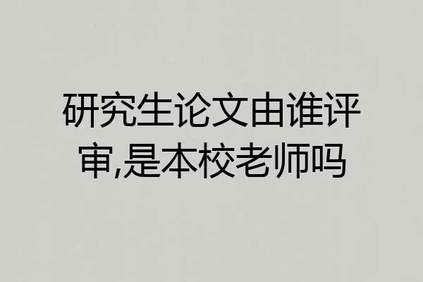 研究生论文由谁评审,是本校老师吗