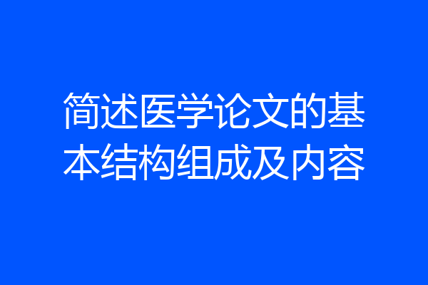 简述医学论文的基本结构组成及内容