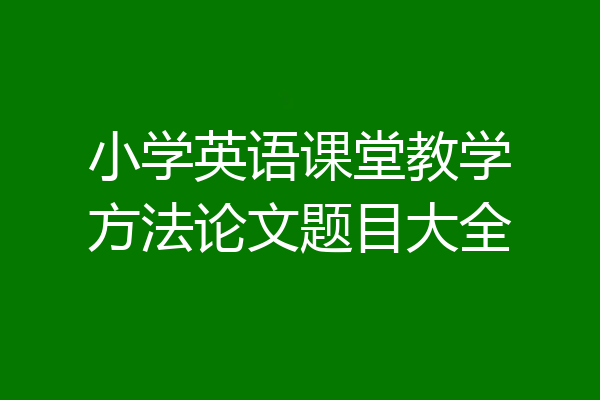 小学英语课堂教学方法论文题目大全