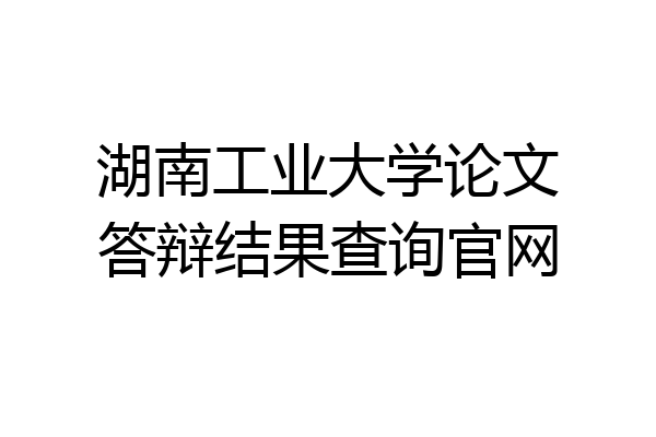 湖南工业大学论文答辩结果查询官网