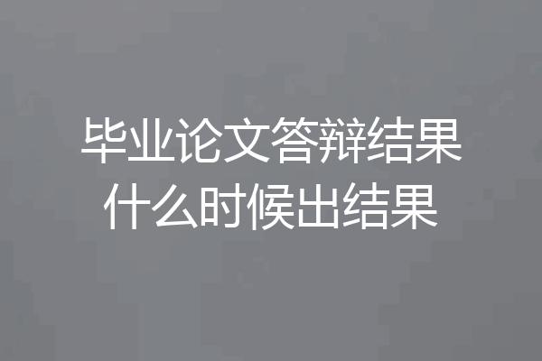 毕业论文答辩结果什么时候出结果