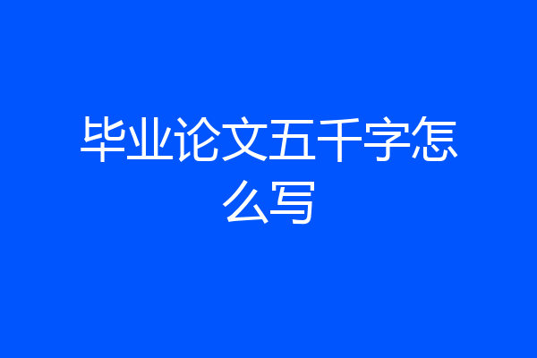 毕业论文五千字怎么写