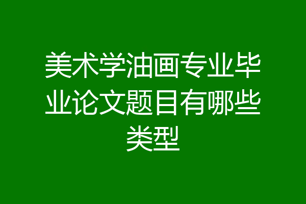 美术学油画专业毕业论文题目有哪些类型
