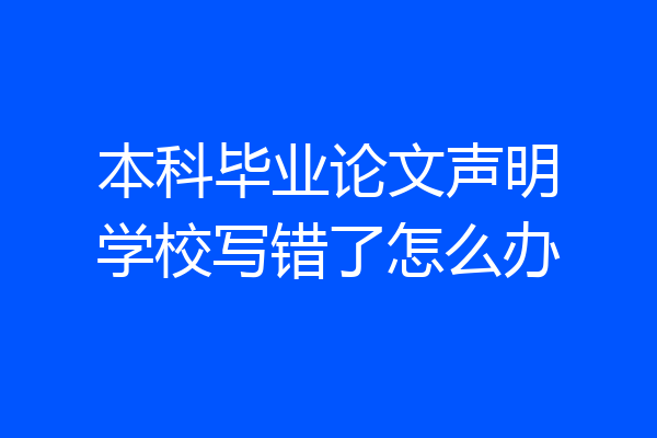 本科毕业论文声明学校写错了怎么办