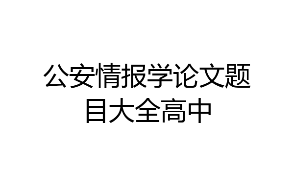 公安情报学论文题目大全高中