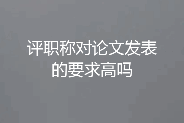 评职称对论文发表的要求高吗