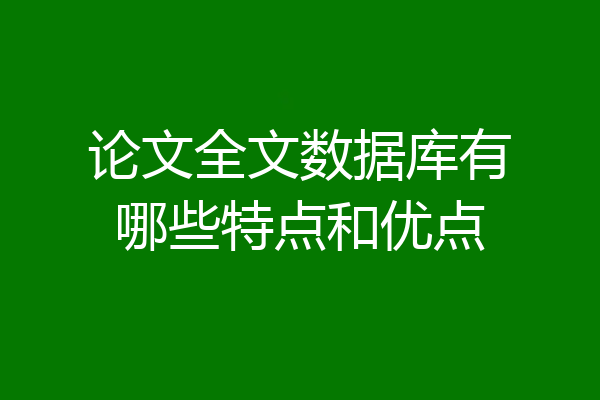 论文全文数据库有哪些特点和优点