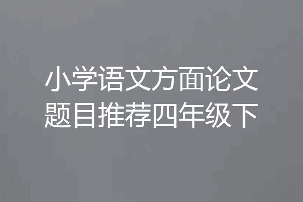 小学语文方面论文题目推荐四年级下