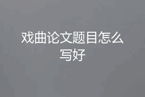 戏曲论文题目怎么写好