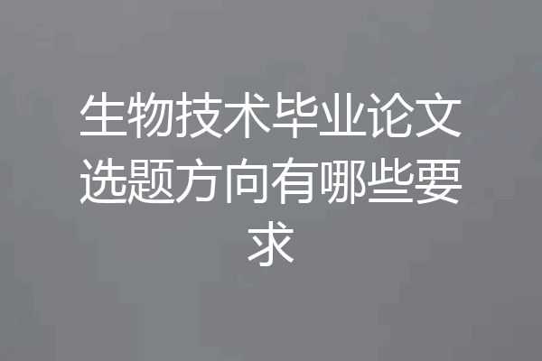 生物技术毕业论文选题方向有哪些要求