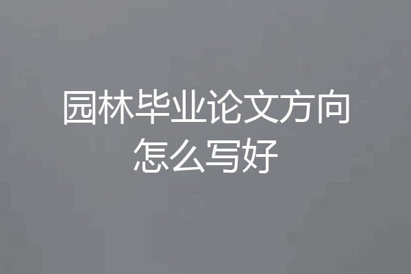 园林毕业论文方向怎么写好