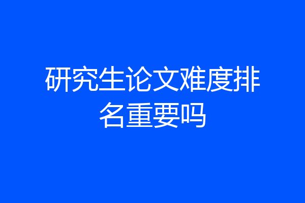 研究生论文难度排名重要吗