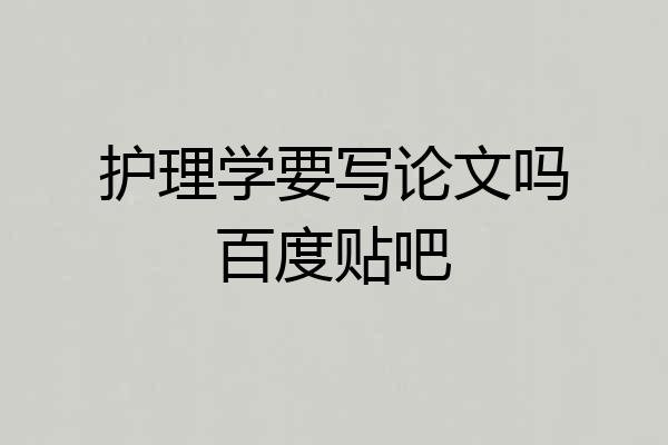 护理学要写论文吗百度贴吧