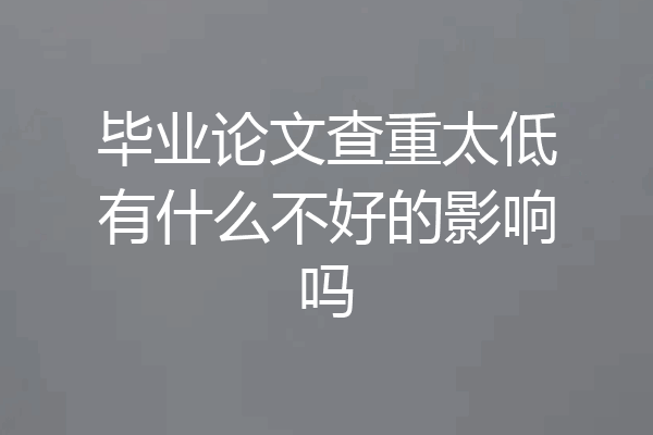 毕业论文查重太低有什么不好的影响吗