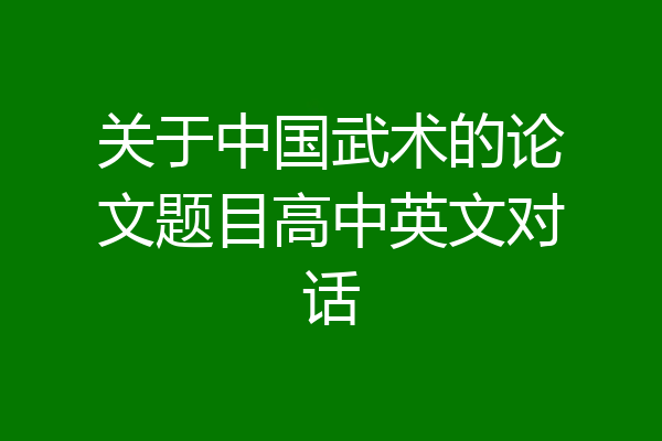 关于中国武术的论文题目高中英文对话