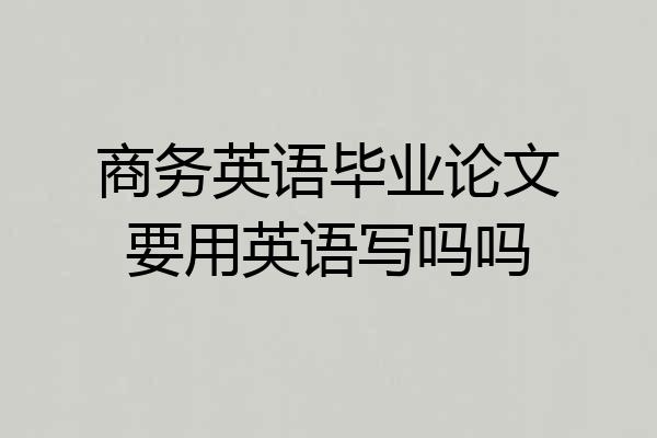 商务英语毕业论文要用英语写吗吗