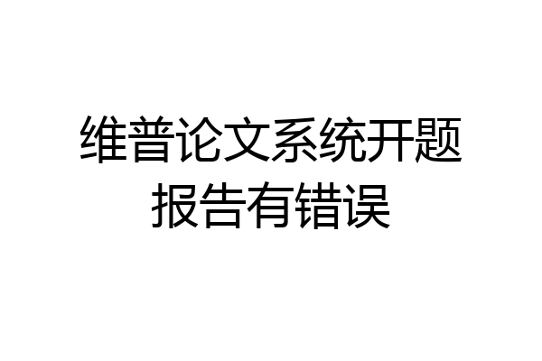 维普论文系统开题报告有错误