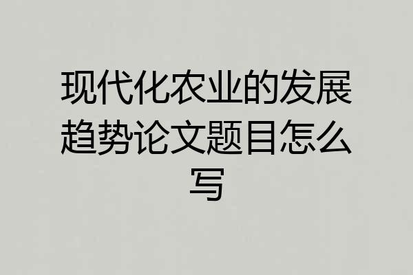 现代化农业的发展趋势论文题目怎么写