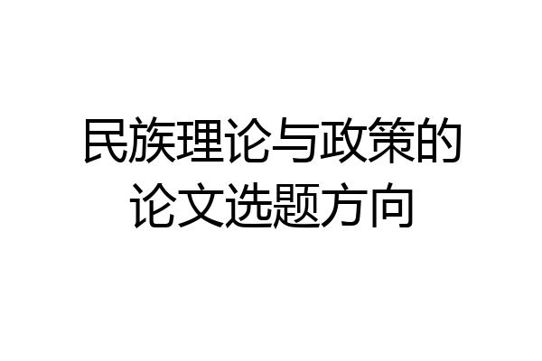 民族理论与政策的论文选题方向