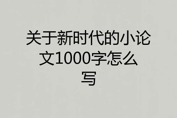关于新时代的小论文1000字怎么写