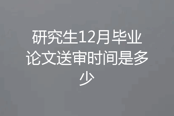 研究生12月毕业论文送审时间是多少