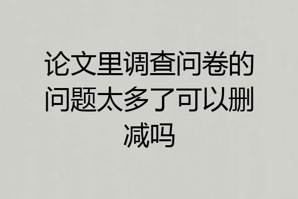 论文里调查问卷的问题太多了可以删减吗
