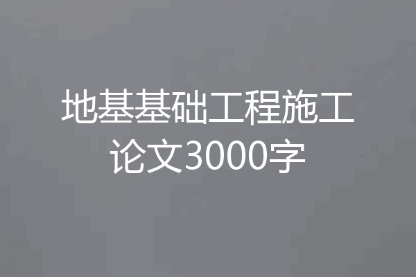 地基基础工程施工论文3000字