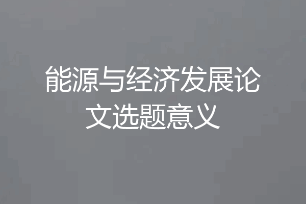 能源与经济发展论文选题意义