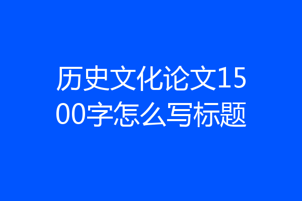 历史文化论文1500字怎么写标题