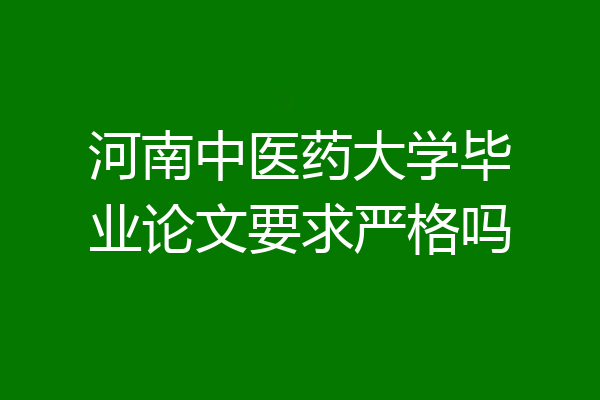 河南中医药大学毕业论文要求严格吗