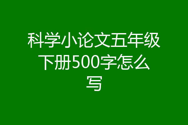 科学小论文五年级下册500字怎么写