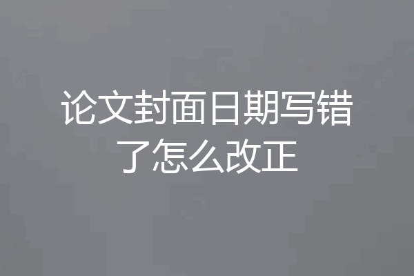 论文封面日期写错了怎么改正
