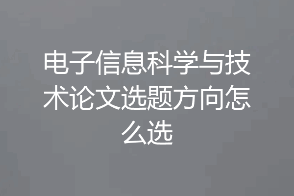 电子信息科学与技术论文选题方向怎么选