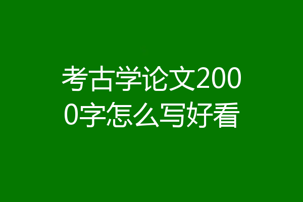 考古学论文2000字怎么写好看