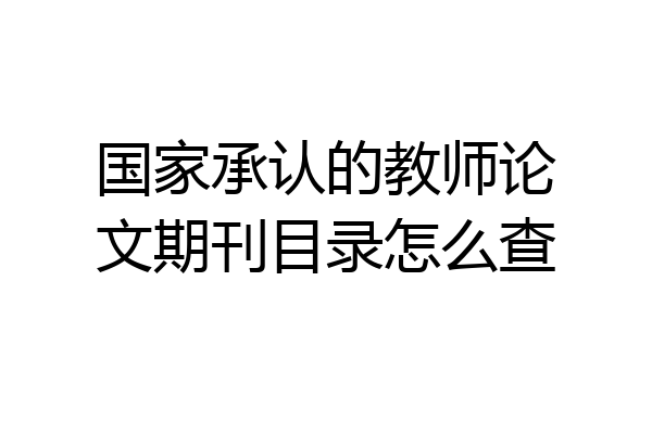 国家承认的教师论文期刊目录怎么查