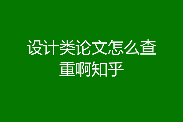 设计类论文怎么查重啊知乎