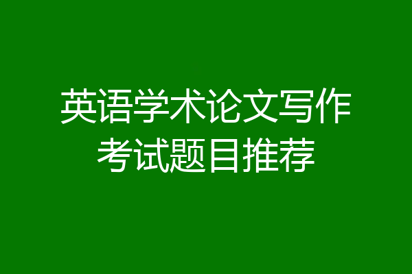 英语学术论文写作考试题目推荐